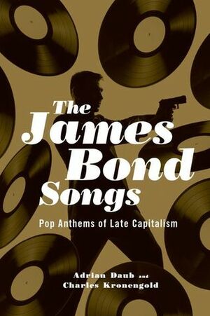 The James Bond Songs: Pop Anthems of Late Capitalism by Charles Kronengold, Adrian Daub