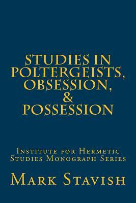 Studies in Poltergeists, Obsession, & Possession: Institute for Hermetic Studies Monograph Series by Mark Stavish