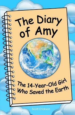The Diary of Amy, the 14-Year-Old Girl Who Saved the Earth by Scott Erickson