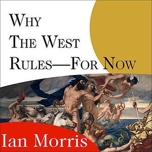 Why the West Rules---for Now: The Patterns of History, and What They Reveal About the Future by Ian Morris