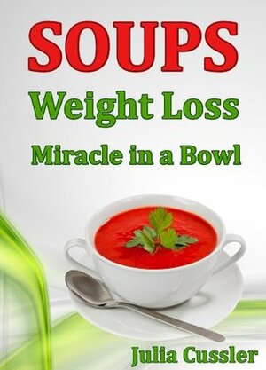 Soups! Weight Loss Miracle in a Bowl: Low Fat, Healthy Soups Recipes for Balanced Weight Loss Diet Plan (Diet Recipe Books - Healthy Cooking for Healthy Living) by Julia Cussler