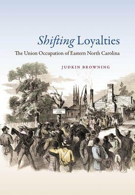 Shifting Loyalties: The Union Occupation of Eastern North Carolina by Judkin Browning