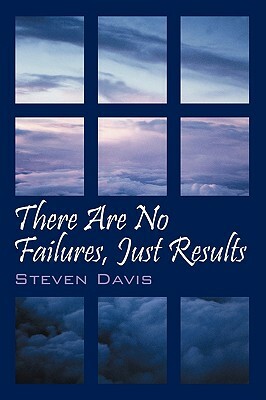 There Are No Failures, Just Results: Produce the Results You Desire in Life by Steven Davis