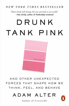 Drunk Tank Pink: And Other Unexpected Forces that Shape How We Think, Feel, and Behave by Adam Alter