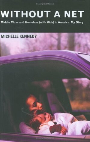 Without a Net: Middle Class and Homeless (with Kids) in America: My Story by Michelle Kennedy