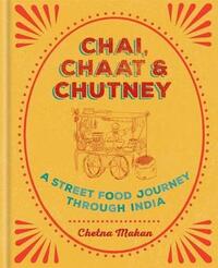 Chai, Chaat & Chutney: a street food journey through India by Chetna Makan