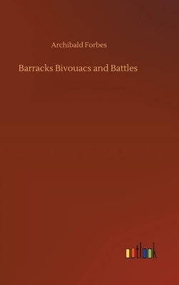 Barracks Bivouacs and Battles by Archibald Forbes
