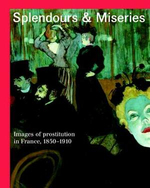 Splendours and Miseries: Images of Prostitution in France, 1850-1910 by Isolde Pludermacher, Nienke Bakker, Marie Robert