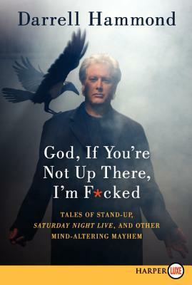 God, If You're Not Up There, I'm F*cked: Tales of Stand-Up, Saturday Night Live, and Other Mind-Altering Mayhem by Darrell Hammond