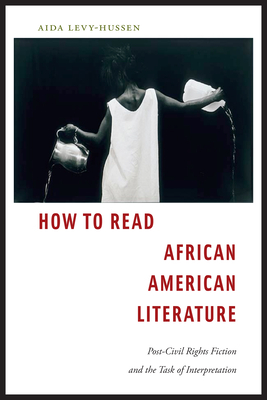 How to Read African American Literature: Post-Civil Rights Fiction and the Task of Interpretation by Aida Levy-Hussen