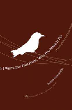 If I Write You this Poem, Will You Make it Fly: A Book of Birds and Verse Forms by Simeon Dumdum Jr.