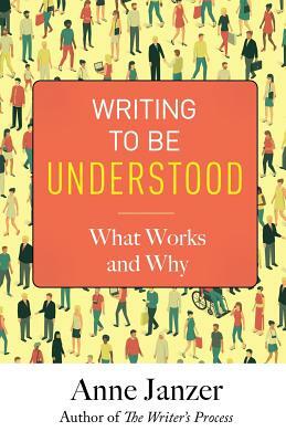 Writing to Be Understood: What Works and Why by Anne Janzer