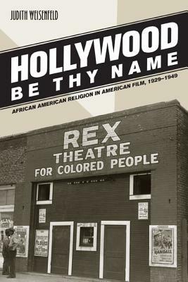Hollywood Be Thy Name: African American Religion in American Film, 1929-1949 by Judith Weisenfeld