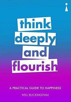 A Practical Guide to Happiness: Think Deeply and Flourish (Practical Guide Series) by Will Buckingham