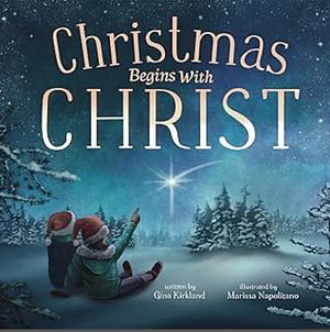 Christmas Begins With Christ: Learning About Jesus and Spreading the Love of God by Gina Kirkland, Marissa Napolitano