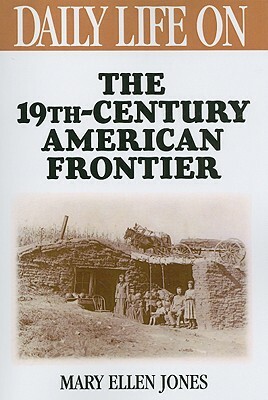 Daily Life on the Nineteenth Century American Frontier by Mary Ellen Jones