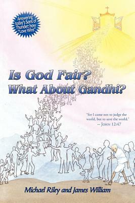 Is God Fair? What about Gandhi?: The Gospel's Answer-Grace & Peace for I Came Not to Judge the World, But to Save the World. -John 12:47 by James William, Michael Riley