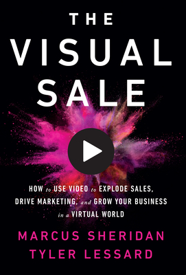 The Visual Sale: How to Use Video to Explode Sales, Drive Marketing, and Grow Your Business in a Virtual World by Tyler Lessard, Marcus Sheridan