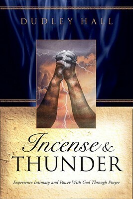 Incense and Thunder: Experience Intimacy and Power with God Through Prayer by Dudley Hall