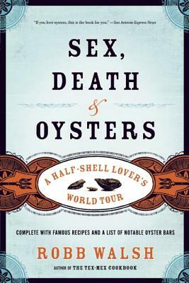 Sex, Death and Oysters: A Half-Shell Lovera's World Tour by Robb Walsh