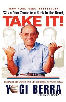 When You Come to a Fork in the Road, Take It!: Inspiration and Wisdom from One of Baseball's Greatest Heroes by Yogi Berra, Dave Kaplan