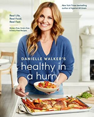 Danielle Walker's Healthy in a Hurry: Real Life, Real Food, Real Fast A Gluten-Free, Grain-Free, and Dairy-Free Cookbook by Danielle Walker