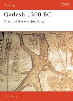 Qadesh 1300 BC: Clash of the Warrior Kings by Mark Healy