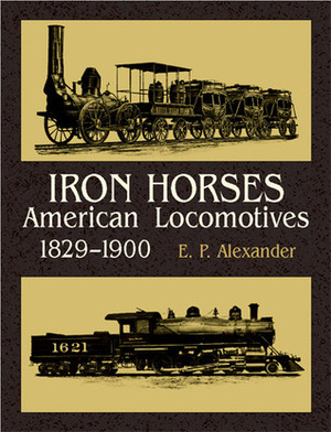 Iron Horses: American Locomotives 1829-1900 by Edward Porter Alexander