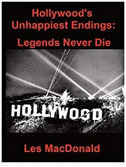 Hollywood's Unhappiest Endings: Legends Never Die by Les Macdonald