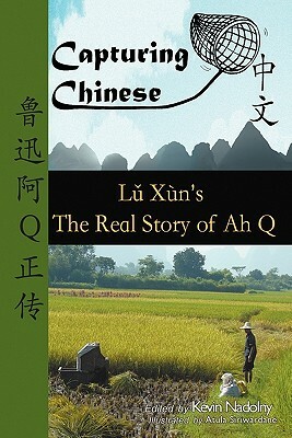 Capturing Chinese The Real Story of Ah Q: An Advanced Chinese Reader with Pinyin and Detailed Footnotes to Help Read Chinese Literature by Lu Xun