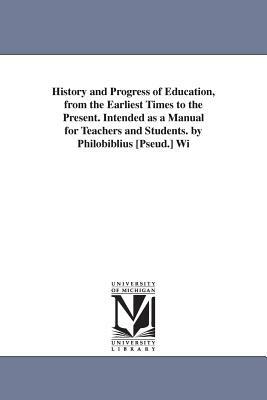 History and Progress of Education, from the Earliest Times to the Present. Intended as a Manual for Teachers and Students. by Philobiblius [Pseud.] Wi by L. P. (Linus Pierpont) Brockett, Linus Pierpont Brockett