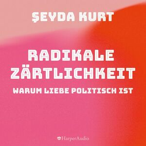 Radikale Zärtlichkeit - Warum Liebe politisch ist  by Şeyda Kurt