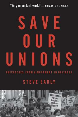 Save Our Unions: Dispatches from a Movement in Distress by Steve Early