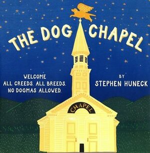 The Dog Chapel: Welcome All Creeds, All Breeds, No Dogmas Allowed by Stephen Huneck