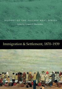 Immigration & Settlement, 1870-1939: History of the Prairie West 2 by Gregory P. Marchildon