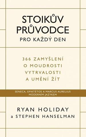 Stoikův průvodce pro každý den: 366 zamyšlení o moudrosti, vytrvalosti a umění žít by Stephen Hanselman, Ryan Holiday