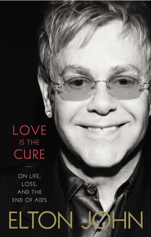Love Is the Cure: On Life, Loss and the End of AIDS by Elton John