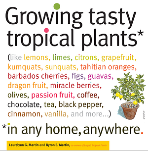 Growing Tasty Tropical Plants in Any Home, Anywhere: by Laurelynn G. Martin