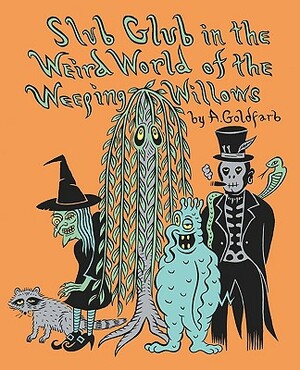Slub Glub in the Weird World of the Weeping Willows by Andrew Goldfarb
