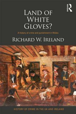 Land of White Gloves?: A history of crime and punishment in Wales by Richard Ireland