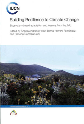 Building Resilience to Climate Change: Ecosystem-Based Adaptation and Lessons from the Field by Roberto Cazzolla Gatti, Bernal Herrera Fernández, Angela Andrade Pérez