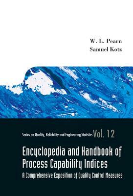 Encyclopedia and Handbook of Process Capability Indices: A Comprehensive Exposition of Quality Control Measures by Samuel Kotz, Wen-Lea Pearn