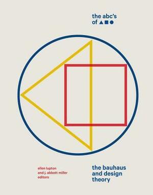 The ABC's of Triangle, Square, Circle: The Bauhaus and Design Theory by Ellen Lupton, J. Abbott Miller