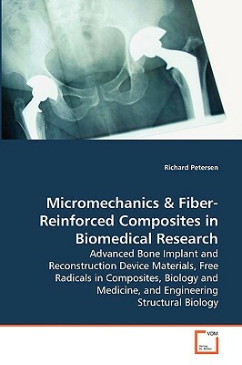 Micromechanics & Fiber-Reinforced Composites in Biomedical Research - Advanced Bone Implant and Reconstruction Device Materials, Free Radicals in Comp by Richard Petersen