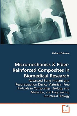 Micromechanics & Fiber-Reinforced Composites in Biomedical Research - Advanced Bone Implant and Reconstruction Device Materials, Free Radicals in Comp by Richard Petersen