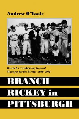 Branch Rickey in Pittsburgh: Baseball's Trailblazing General Manager for the Pirates by Andrew O'Toole