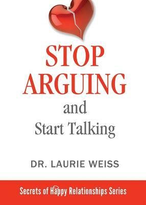 Stop Arguing and Start Talking...: Even if you are afraid your only answer is divorce! by Laurie Weiss