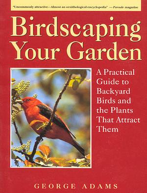 Birdscaping Your Garden by George Adams