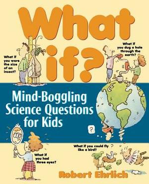 What If: Mind-Boggling Science Questions for Kids by Robert Ehrlich