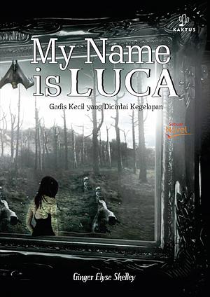 My Name is Luca: Gadis Kecil yang Dicintai Kegelapan by Ginger Elyse Shelley